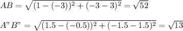 AB=\sqrt{(1-(-3))^2+(-3-3)^2} =\sqrt{5 2} \\\\A"B"=\sqrt{(1.5-(-0.5))^2+(-1.5-1.5)^2} =\sqrt{13}