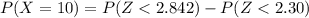 P(X = 10 ) = P(Z <  2.842 ) -  P(Z <  2.30   )