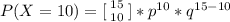 P(X =  10 ) =  [\left 15 } \atop {10}} \right. ] * p^{10}*  q^{15- 10}