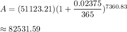 A=(51123.21)(1+\dfrac{0.02375}{365})^{7360.83}\\\\\approx82531.59