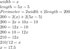 width = x\\length= 5x-5\\Perimeter= 2width +2length=200\\200=2(x)+2(5x-5)\\200=2x+10x-10\\200=12x-10\\200+10=12x\\210=12x\\210/12=x\\x=17.5