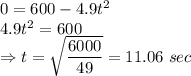 0 = 600 -4.9t^2\\\Righttarow 4.9t^2 = 600\\\Rightarrow t = \sqrt{\dfrac{6000}{49}} = 11.06\ sec