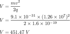 V=\dfrac{mv^2}{2q}\\\\V=\dfrac{9.1\times 10^{-31}\times (1.26\times 10^7)^2}{2\times 1.6\times 10^{-19}}\\\\V=451.47\ V