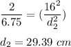 \dfrac{2}{6.75}=(\dfrac{16^2}{d_2^2})\\\\d_2=29.39\ cm