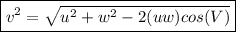 \boxed{v^2=\sqrt{u^2+w^2-2(uw)cos(V)} }