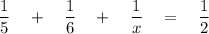 \dfrac{1}{5}\quad +\quad \dfrac{1}{6}\quad +\quad \dfrac{1}{x}\quad =\quad \dfrac{1}{2}