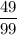 \dfrac{49}{99}