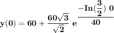 \mathbf{y(0) = 60+ \dfrac{60 \sqrt{3}}{\sqrt{2}} \ e^{\dfrac{-In(\dfrac{3}{2})\  0}{40}}}