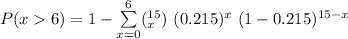 P(x6) =  1 - \sum \limits ^{6}_{x=0} ( ^{15 }_x ) \ (0.215)^x  \ (1 - 0.215)^{15-x}
