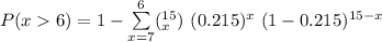 P(x6) =  1 - \sum \limits ^{6}_{x=7} ( ^{15 }_x ) \ (0.215)^x  \ (1 - 0.215)^{15-x}