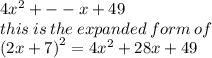4 {x}^{2}  +  -  - x + 49  \\ this \: is \: the \: expanded \: form \: of \\  {(2x + 7)}^{2}  = 4 {x}^{2}  + 28x + 49