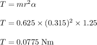 T = m r^{2} \alpha\\\\T = 0.625 \times (0.315)^{2} \times 1.25\\\\T = 0.0775 \;\rm Nm