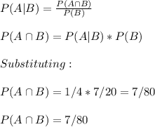 P(A|B)=\frac{P(A \cap B)}{P(B)}\\\\P(A \cap B)=P(A|B)*P(B)\\\\Substituting:\\\\P(A \cap B)=1/4*7/20=7/80\\\\P(A \cap B)=7/80