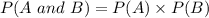 P(A\ and\ B) = P(A) \times P(B)