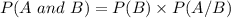 P(A\ and\ B) = P(B) \times P(A/B)