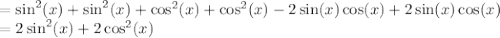 =\sin^2(x)+\sin^2(x)+\cos^2(x)+\cos^2(x)-2\sin(x)\cos(x)+2\sin(x)\cos(x)\\=2\sin^2(x)+2\cos^2(x)