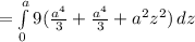 = \int\limits^a_0 {9(\frac{a^4}{3}+\frac{a^4}{3} +a^2z^2  )} \, dz