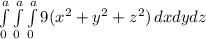 \int\limits^a_0 \int\limits^a_0 \int\limits^a_0 {9(x^2+y^2+z^2)} \, dx dydz