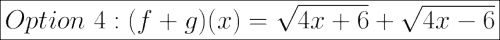 \huge\boxed{Option \ 4: (f+g)(x) = \sqrt{4x+6} + \sqrt{4x-6}}