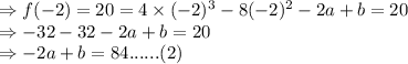\Rightarrow f(-2) =20 =4\times (-2)^3-8(-2)^2-2a+b=20\\\Rightarrow -32-32-2a+b=20\\\Rightarrow -2a+b=84 ...... (2)