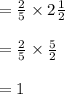 =\frac{2}{5}\times 2\frac{1}{2}\\\\=\frac{2}{5}\times \frac{5}{2}\\\\=1