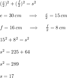 (\frac e2)^2+(\frac f2)^2=s^2\\\\e=30\,cm\quad\implies\quad\frac e2=15\,cm\\\\f=16\,cm\quad\implies\quad\frac f2=8\,cm\\\\15^2+8^2=s^2\\\\s^2=225+64\\\\s^2=289\\\\s=17