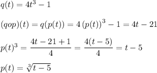 q(t) = 4t^3-1\\\\(qop)(t)=q(p(t))=4\left( p(t) \right) ^3-1=4t-21\\\\p(t)^3=\dfrac{4t-21+1}{4}=\dfrac{4(t-5)}{4}=t-5\\\\p(t)=\sqrt[3]{t-5}