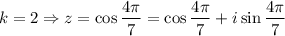 $ k=2 \Rightarrow z = \cos \frac{4 \pi}{7} = \cos  \frac{4 \pi}{7}+ i \sin \frac{4 \pi}{7}$