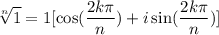 $\sqrt[n]{1} = 1 [\cos (\frac{2k \pi}{n}})+ i \sin (\frac{2k \pi}{n}) ] $
