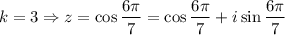 $ k=3 \Rightarrow z = \cos \frac{6 \pi}{7} = \cos  \frac{6 \pi}{7}+ i \sin \frac{6 \pi}{7}$