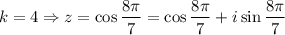 $ k=4 \Rightarrow z = \cos \frac{8 \pi}{7} = \cos  \frac{8 \pi}{7}+ i \sin \frac{8 \pi}{7}$