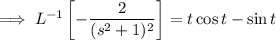 \implies L^{-1}\left[-\dfrac2{(s^2+1)^2}\right]=t\cos t-\sin t