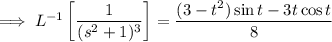 \implies L^{-1}\left[\dfrac1{(s^2+1)^3}\right]=\dfrac{(3-t^2)\sin t-3t\cos t}8