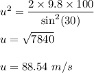 u^2=\dfrac{2\times 9.8\times 100}{\sin^2(30)}\\\\u=\sqrt{7840}\\\\u=88.54\ m/s