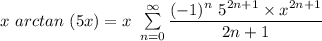 x\ arc tan \ (5x) = x \ \sum \limits ^{\infty}_{n=0} \dfrac{(-1)^n  \ 5 ^{2n+1} \times x^{2n+1}}{2n +1}