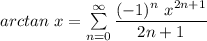 arc tan \ x = \sum \limits ^{\infty}_{n=0} \dfrac{(-1)^n  \ x ^{2n+1}}{2n +1}