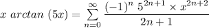 x\ arc tan \ (5x) =   \sum \limits ^{\infty}_{n=0} \dfrac{(-1)^n  \ 5 ^{2n+1} \times x^{2n+2}}{2n +1}