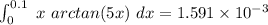 \int^{0.1}_{0} \ x  \ arctan (5x)  \ dx =1.591 \times 10^{-3}