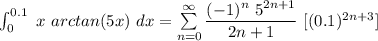 \int^{0.1}_{0} \ x  \ arctan (5x)  \ dx = \sum \limits ^{\infty}_{n=0} \dfrac{(-1)^n \ 5^{2n +1}}{2n+1} \ [(0.1)^{2n+3}]