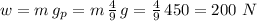 w=m\,g_p=m\,\frac{4}{9} \,g=\frac{4}{9} \,450= 200\,\, N