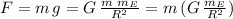 F=m\,g=G\,\frac{m\,\,m_E}{R^2} = m \,(G\,\frac{m_E}{R^2} )
