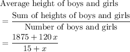 \begin{aligned}& \text{Average height of boys and girls} \\ &= \frac{\text{Sum of heights of boys and girls}}{\text{Number of boys and girls}} \\ &= \frac{1875 + 120\, x}{15 + x}\end{aligned}