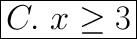 \huge\boxed{C.\ x\geq3}