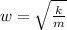 w =  \sqrt{\frac{k}{m} }
