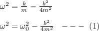 \omega ^2 = \frac{k}{m} - \frac{b^2}{4m^2} \\\\\omega ^2 = \omega _0^2 - \frac{b^2}{4m^2}\ \ ---\ (1)
