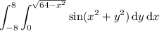 \displaystyle\int_{-8}^8\int_0^{\sqrt{64-x^2}}\sin(x^2+y^2)\,\mathrm dy\,\mathrm dx