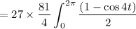 $ = 27 \times \frac{81}{4} \int_0^{2 \pi} \frac{(1- \cos 4t)}{2} $
