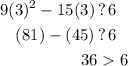\displaystyle \begin{aligned} 9(3)^2 - 15(3) \, &? \, 6 \\ (81) - (45) \, &? \, 6 \\ 36 & 6\end{aligned}