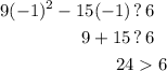 \displaystyle \begin{aligned}9(-1)^2 -15(-1) \, &?\, 6 \\ 9+15 \, &? \, 6 \\ 24& 6  \xmark \end{aligned}