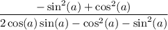 $\frac{ -\sin^2(a) +\cos^2(a)}{2\cos (a)\sin(a)-\cos ^2(a)-\sin ^2(a)}$